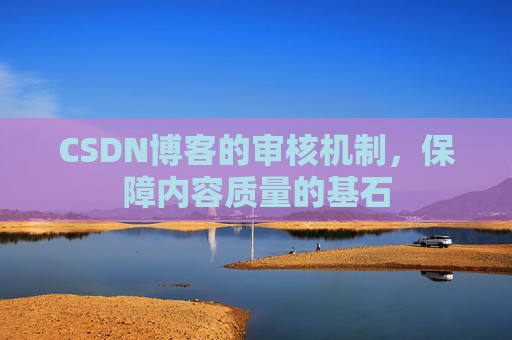 CSDN博客的审核机制,保障内容质量的基石 CSDN博客的审核机制,保障内容质量的基石